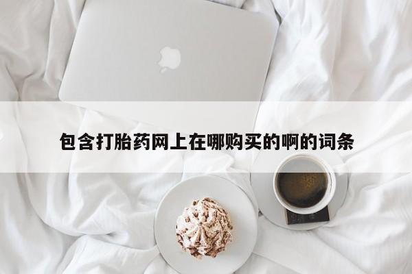 私人卖打胎药电话多少钱包含打胎药网上在哪购买的啊的词条