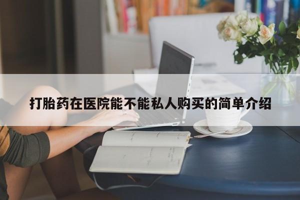 私人卖打胎药电话多少钱打胎药在医院能不能私人购买的简单介绍