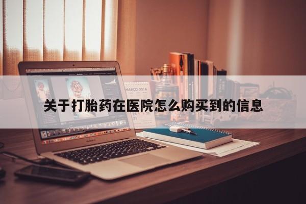 私人卖打胎药电话多少钱关于打胎药在医院怎么购买到的信息