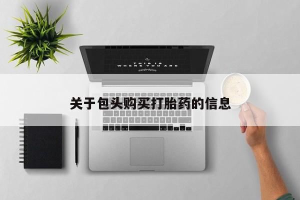 私人卖打胎药电话多少钱关于包头购买打胎药的信息