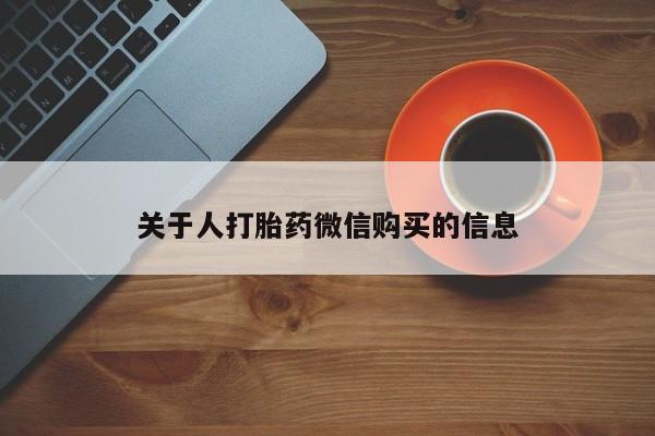 私人卖打胎药电话多少钱关于人打胎药微信购买的信息