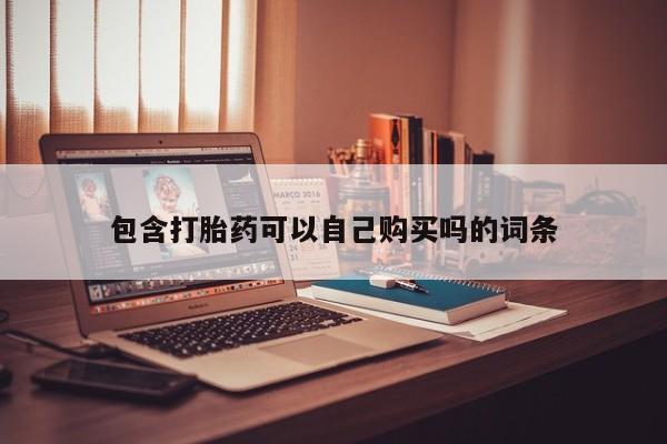 私人卖打胎药电话多少钱包含打胎药可以自己购买吗的词条